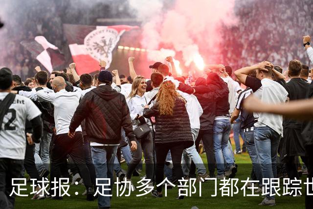 足球报：足协多个部门都在跟踪世界杯，国管部重点跟踪亚洲参赛队